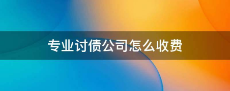 专业讨债公司收费标准是多少？可靠吗？