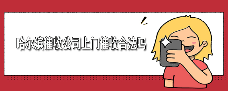 哈尔滨催收公司上门催收合法吗