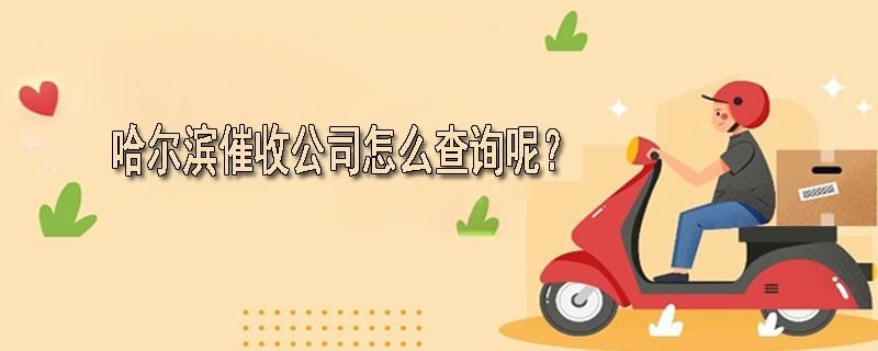 哈尔滨催收公司怎么查询呢？