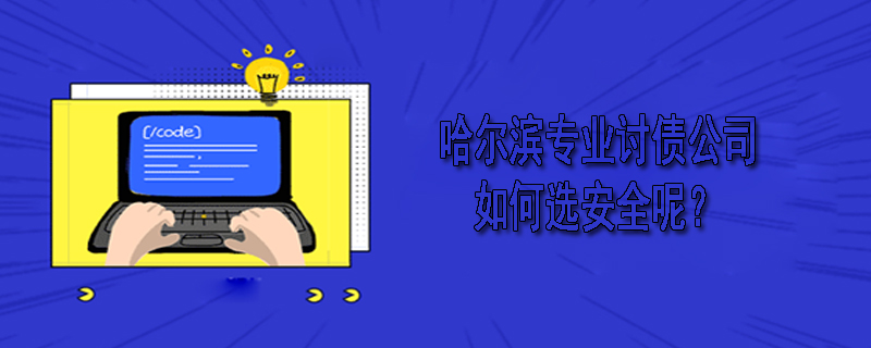 哈尔滨专业讨债公司如何选安全呢？