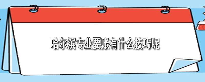 哈尔滨专业要账有什么技巧呢