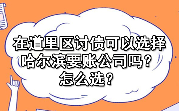 在道里区讨债可以选择哈尔滨要账公司吗？怎么选？