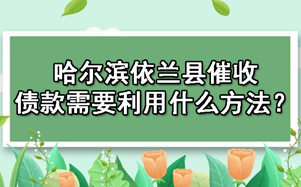 哈尔滨依兰县催收债款需要利用什么方法？