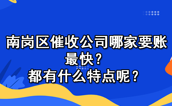 南岗区催收公司哪家要账最快？都有什么特点呢？