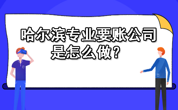 哈尔滨专业要账公司是怎么做？