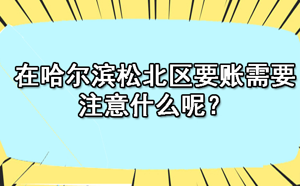 在哈尔滨松北区要账需要注意什么呢？