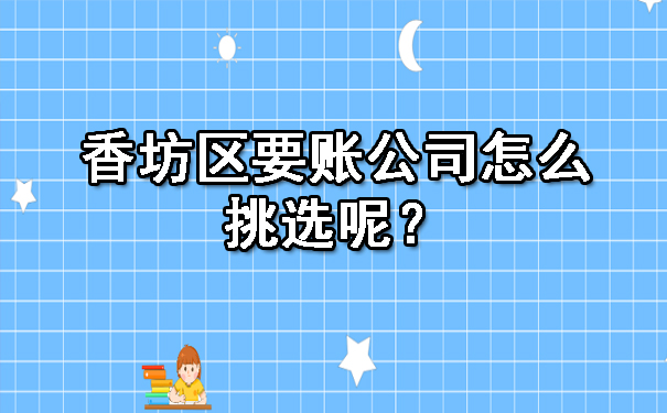 香坊区要账公司怎么挑选呢？