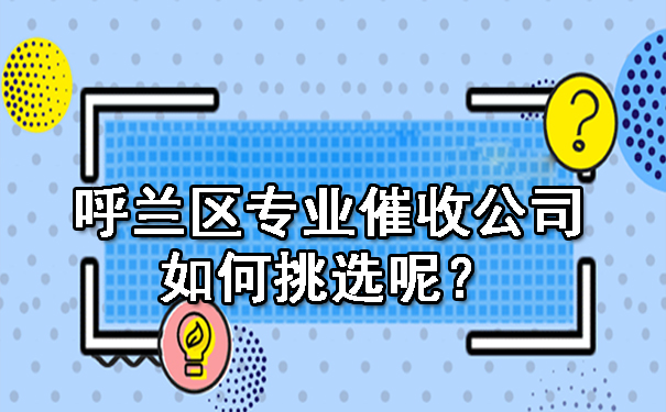 呼兰区专业催收公司如何挑选呢？