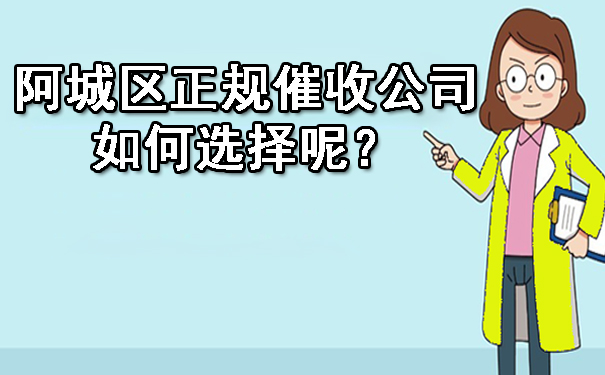 阿城区正规催收公司如何选择呢？