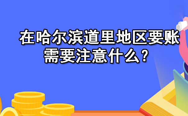 在哈尔滨道里地区要账需要注意什么？