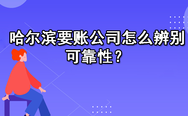 哈尔滨要账公司怎么辨别可靠性?