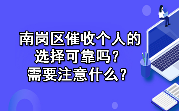 南岗区催收个人的选择可靠吗？需要注意什么？