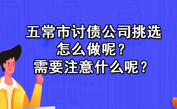 五常市讨债公司挑选怎么做呢？需要注意什么呢？