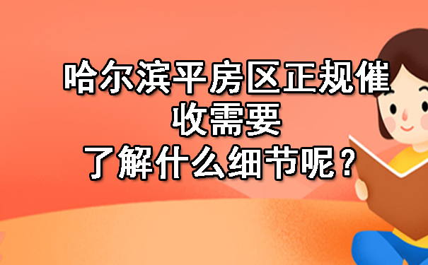 哈尔滨平房区正规催收需要了解什么细节呢？