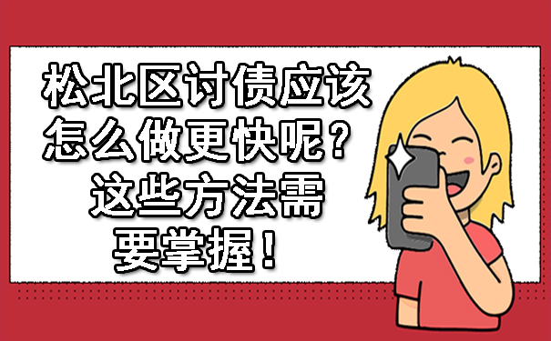 松北区讨债应该怎么做更快呢?这些方法需要掌握!
