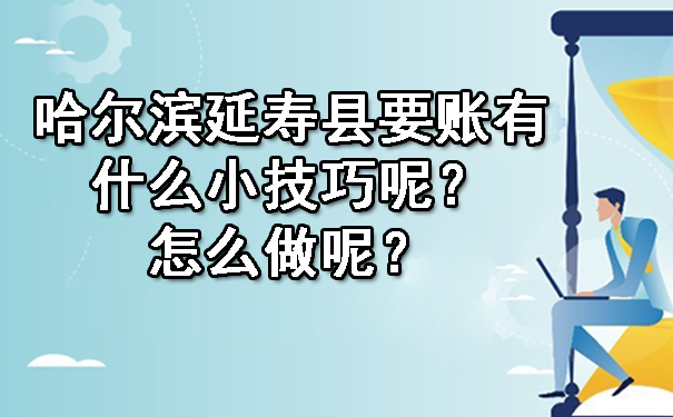哈尔滨延寿县要账有什么小技巧呢?怎么做呢?