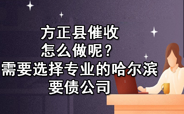方正县催收怎么做呢?需要选择专业的哈尔滨要债公司