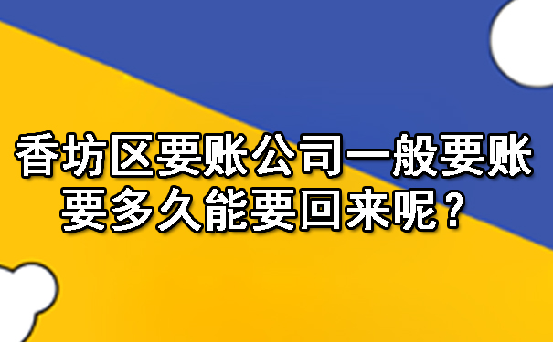 香坊区要账公司一般要账要多久能要回来呢？