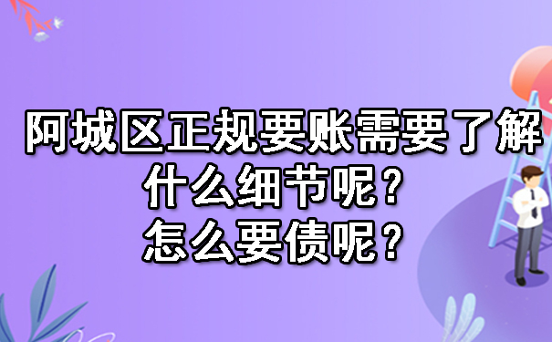 阿城区正规要账需要了解什么细节呢？怎么要债呢？