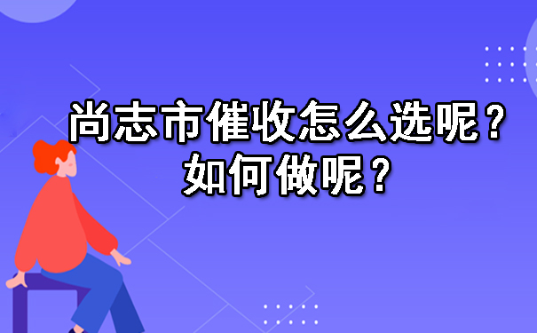尚志市催收怎么选呢？如何做呢？