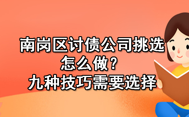 南岗区讨债公司挑选怎么做呢？九种技巧需要选择