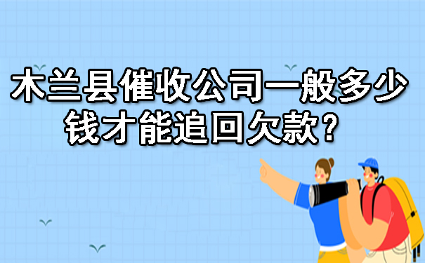 木兰县催收公司一般多少钱才能追回欠款？