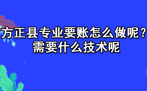 方正县专业要账怎么做呢？需要什么技术呢