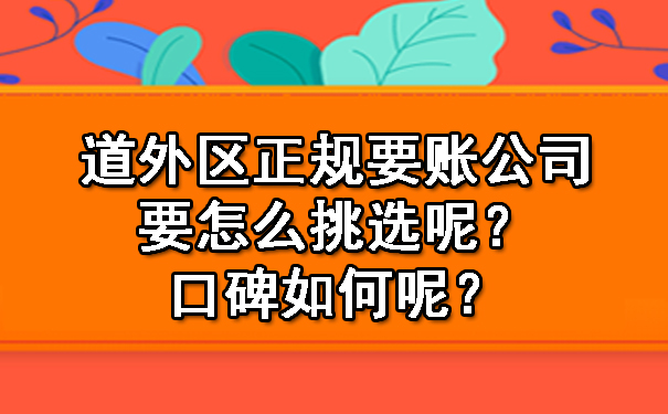 道外区正规要账公司要怎么挑选呢？口碑如何呢？