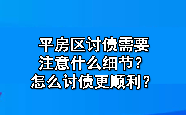 平房区讨债需要注意什么细节？怎么讨债更顺利？