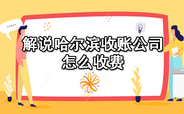 解说哈尔滨收账公司怎么收费