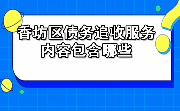香坊区债务追收的服务内容包含哪些