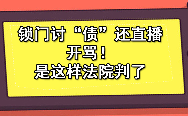 锁门讨“债”还直播开骂！是这样法院判了