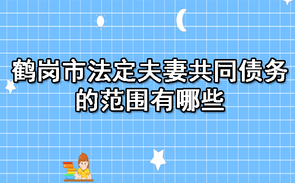 鹤岗市法定夫妻共同债务的范围有哪些