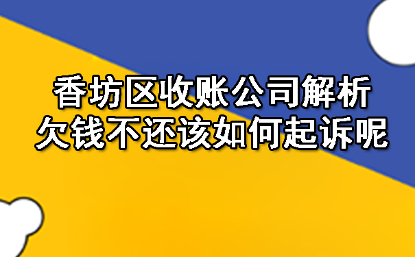 香坊区收账公司解析欠钱不还该如何起诉