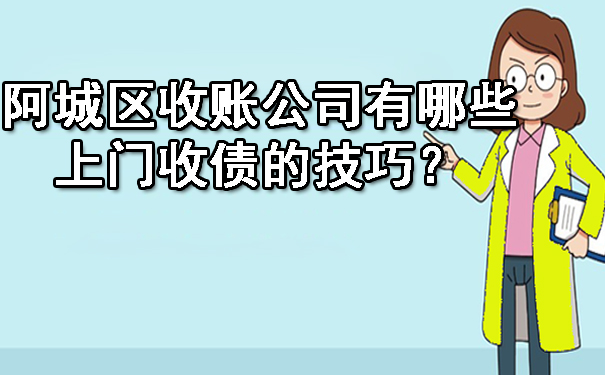 阿城区收账公司有哪些上门收债的技巧？
