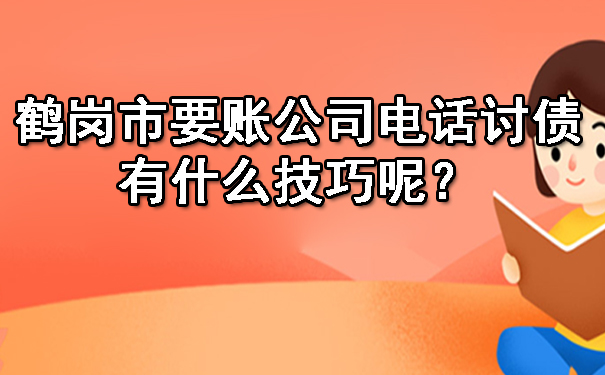 鹤岗市要账公司电话讨债有什么技巧呢?