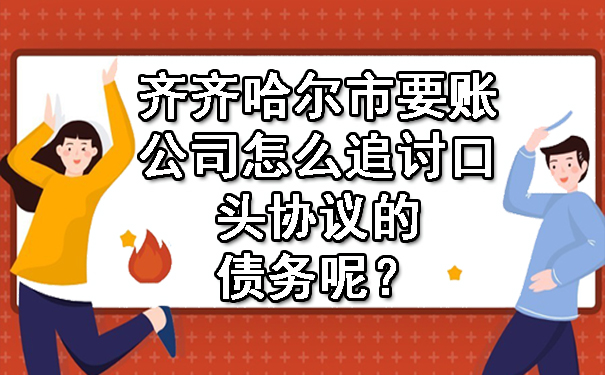 齐齐哈尔市要账公司怎么追讨口头协议的债务呢？