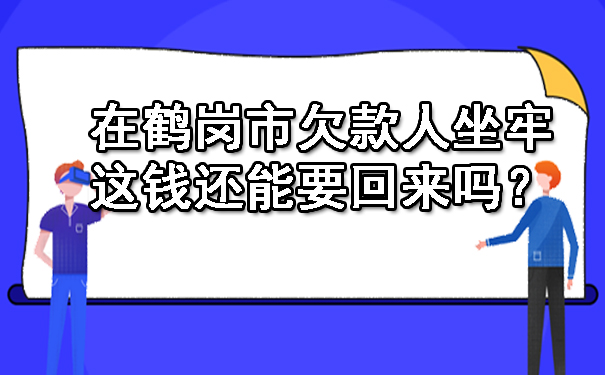 在鹤岗市欠款人坐牢，这钱还能要回来吗？