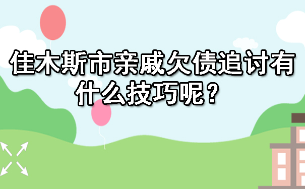 佳木斯市亲戚欠债追讨有什么技巧呢？