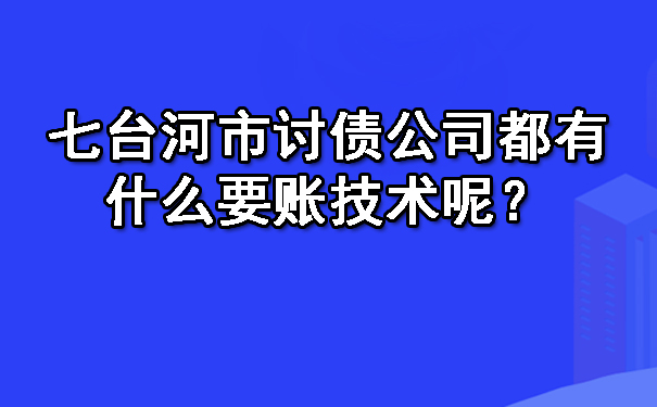 七台河市讨债公司都有什么要账技术呢？