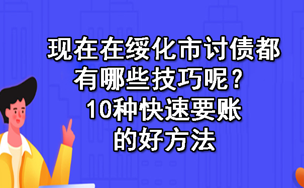 现在在绥化市讨债都有哪些技巧呢？10种快速要账的好方法