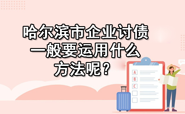 哈尔滨市企业讨债一般要运用什么方法呢？