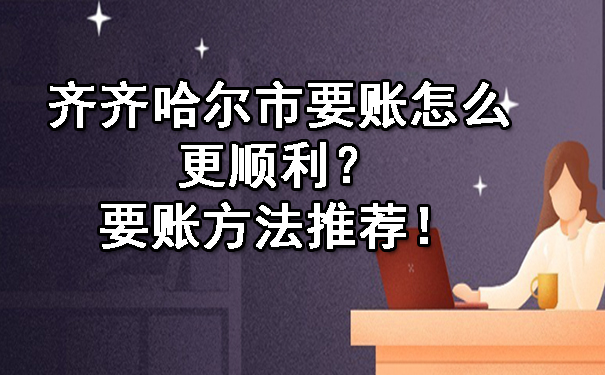 齐齐哈尔市要账怎么更顺利？要账方法推荐！