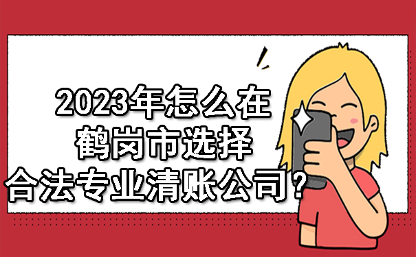 2023年怎么在鹤岗市选择合法专业清账公司？