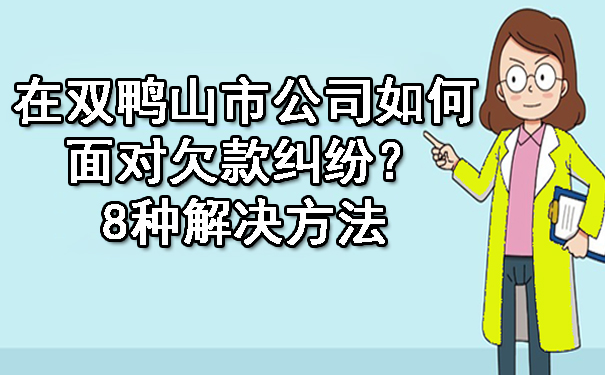 在双鸭山市公司如何面对欠款纠纷？8种解决方法