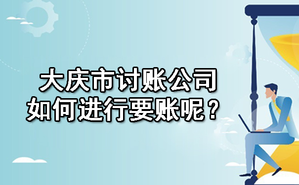 大庆市讨账公司如何进行要账呢？
