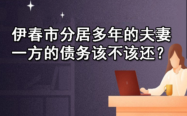 伊春市分居多年的夫妻一方的债务该不该还？