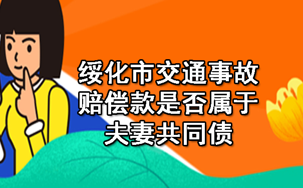 彰武县绥化市交通事故赔偿款是否属于夫妻共同债