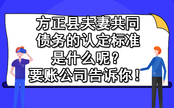 方正县夫妻共同债务的认定标准是什么呢？要账公司告诉你！