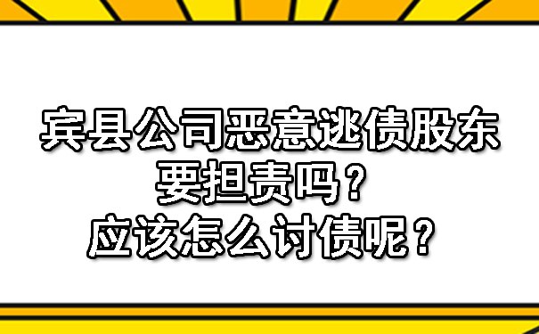 宾县公司恶意逃债股东要担责吗？应该怎么讨债呢？